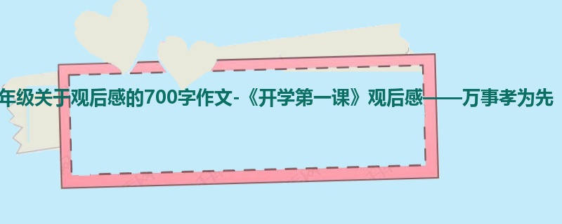 六年级关于观后感的700字作文-《开学第一课》观后感——万事孝为先