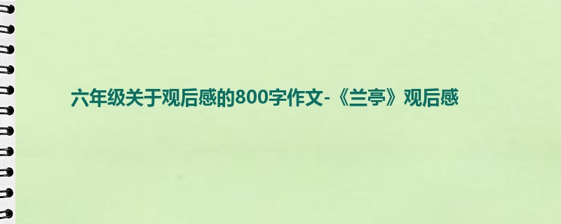 六年级关于观后感的800字作文-《兰亭》观后感