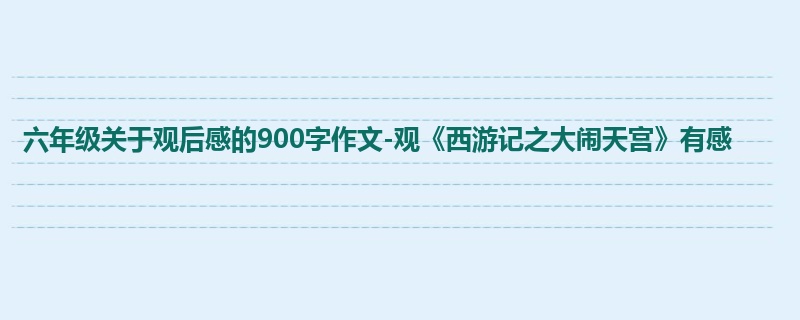 六年级关于观后感的900字作文-观《西游记之大闹天宫》有感