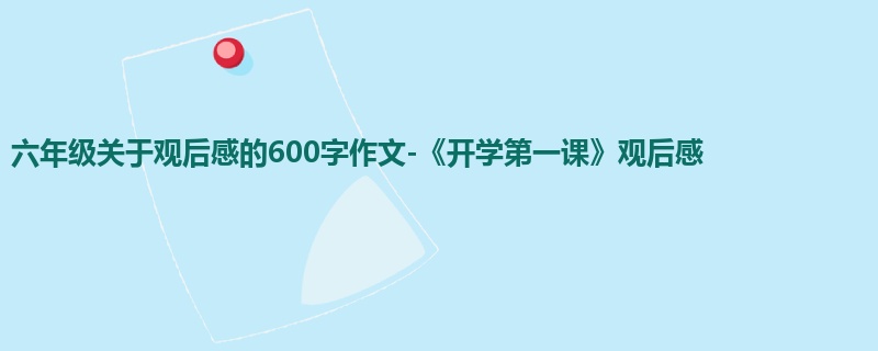 六年级关于观后感的600字作文-《开学第一课》观后感