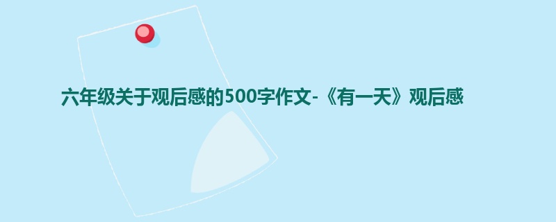 六年级关于观后感的500字作文-《有一天》观后感