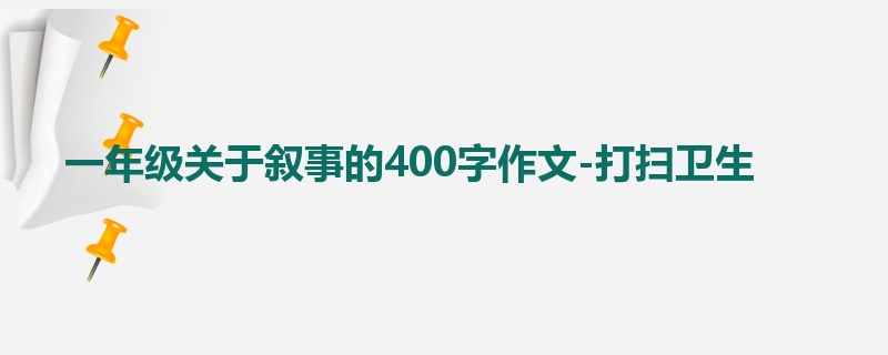 一年级关于叙事的400字作文-打扫卫生