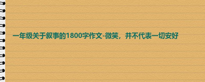 一年级关于叙事的1800字作文-微笑,并不代表一切安好