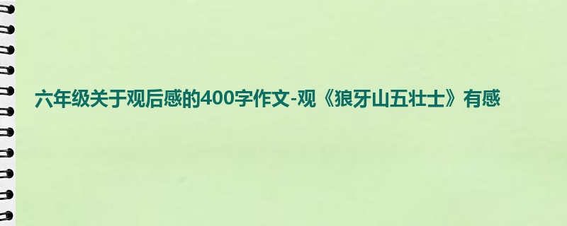 六年级关于观后感的400字作文-观《狼牙山五壮士》有感