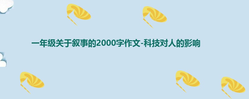 一年级关于叙事的2000字作文-科技对人的影响