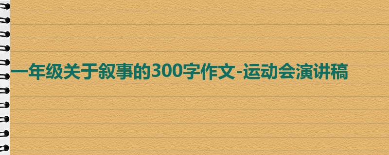 一年级关于叙事的300字作文-运动会演讲稿