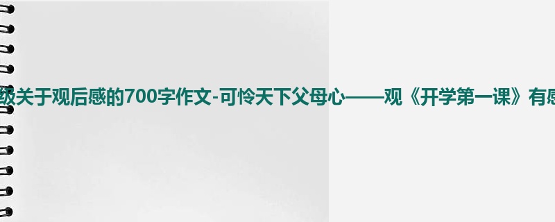 六年级关于观后感的700字作文-可怜天下父母心——观《开学第一课》有感