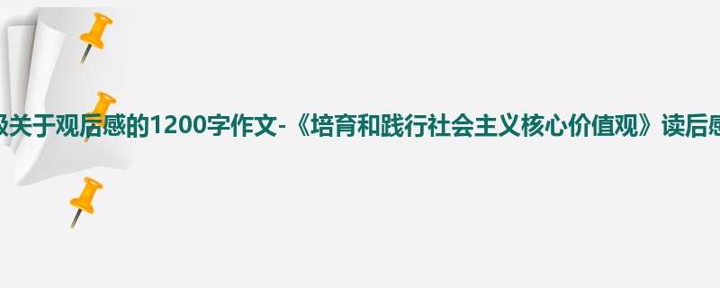 六年级关于观后感的1200字作文-《培育和践行社会主义核心价值观》读后感