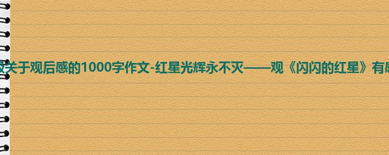 六年级关于观后感的1000字作文-红星光辉永不灭——观《闪闪的红星》有感