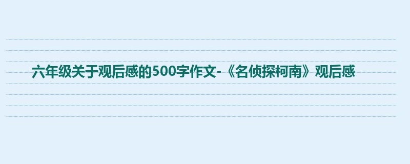 六年级关于观后感的500字作文-《名侦探柯南》观后感