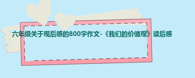 六年级关于观后感的800字作文-《我们的价值观》读后感