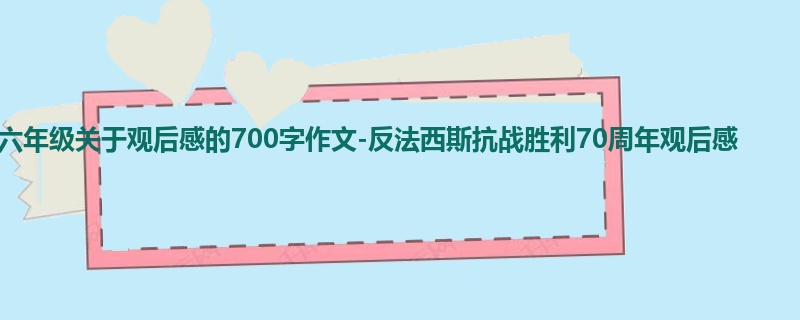 六年级关于观后感的700字作文-反法西斯抗战胜利70周年观后感