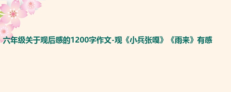 六年级关于观后感的1200字作文-观《小兵张嘎》《雨来》有感