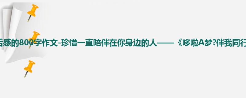 六年级关于观后感的800字作文-珍惜一直陪伴在你身边的人——《哆啦A梦?伴我同行》观后感