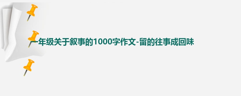 一年级关于叙事的1000字作文-留的往事成回味