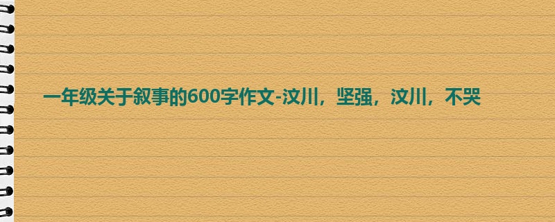 一年级关于叙事的600字作文-汶川,坚强,汶川,不哭