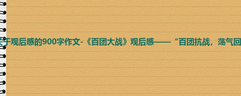 六年级关于观后感的900字作文-《百团大战》观后感——“百团抗战,荡气回肠”