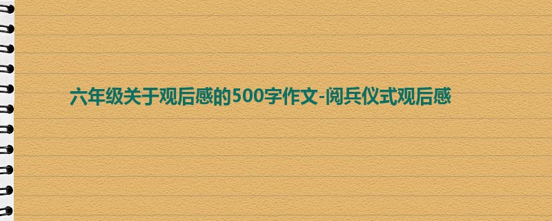 六年级关于观后感的500字作文-阅兵仪式观后感