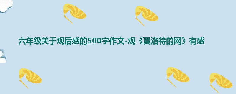 六年级关于观后感的500字作文-观《夏洛特的网》有感