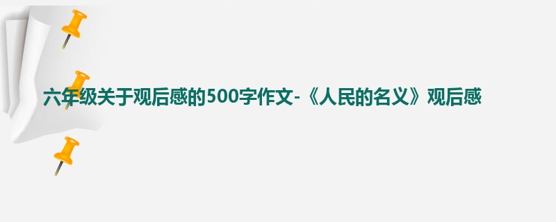 六年级关于观后感的500字作文-《人民的名义》观后感