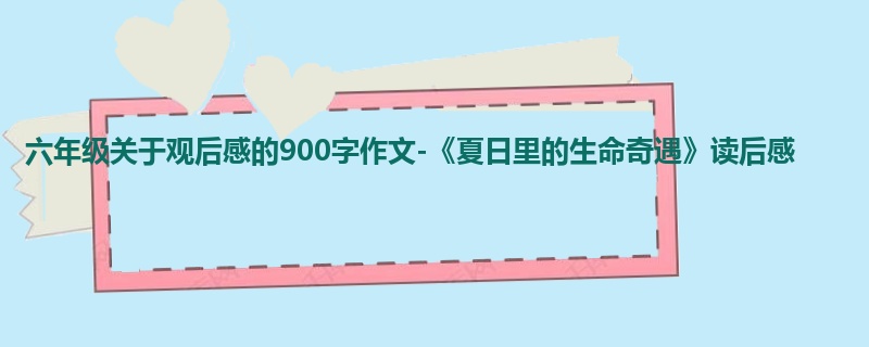 六年级关于观后感的900字作文-《夏日里的生命奇遇》读后感