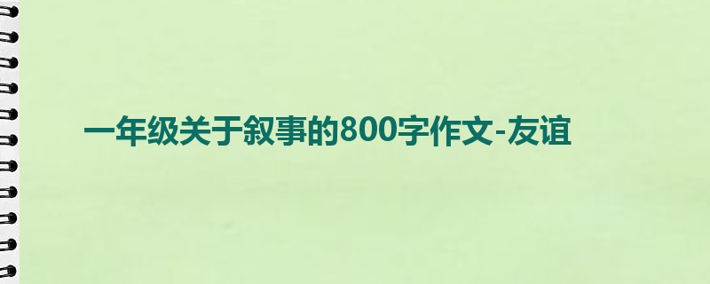 一年级关于叙事的800字作文-友谊