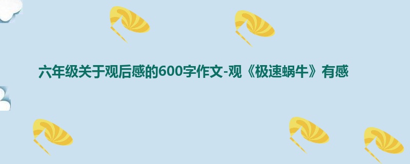 六年级关于观后感的600字作文-观《极速蜗牛》有感