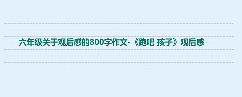 六年级关于观后感的800字作文-《跑吧 孩子》观后感