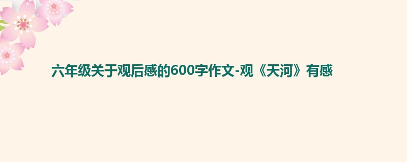 六年级关于观后感的600字作文-观《天河》有感