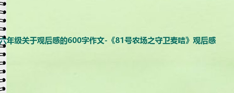 六年级关于观后感的600字作文-《81号农场之守卫麦咭》观后感