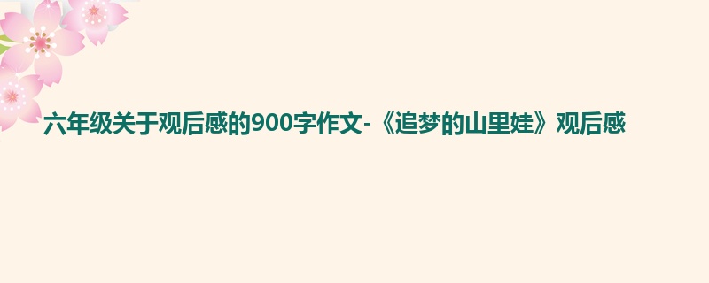 六年级关于观后感的900字作文-《追梦的山里娃》观后感
