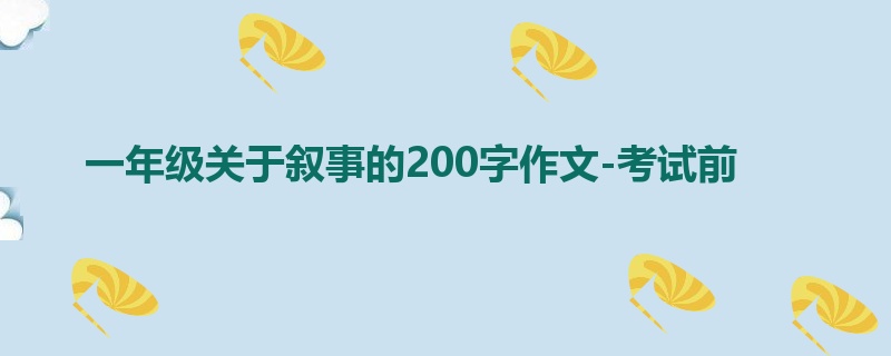 一年级关于叙事的200字作文-考试前
