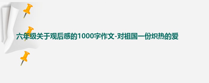 六年级关于观后感的1000字作文-对祖国一份炽热的爱