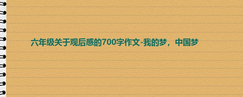 六年级关于观后感的700字作文-我的梦,中国梦