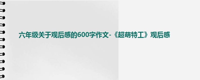 六年级关于观后感的600字作文-《超萌特工》观后感