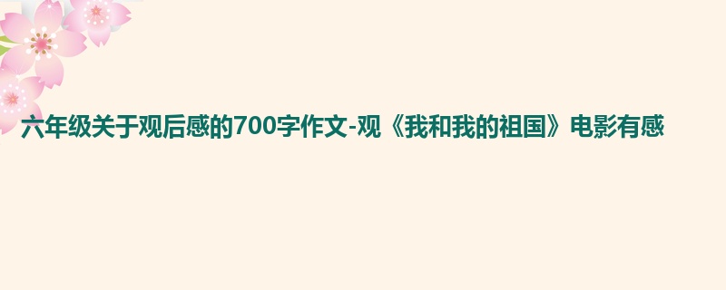 六年级关于观后感的700字作文-观《我和我的祖国》电影有感