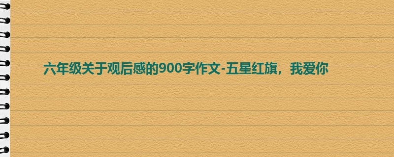 六年级关于观后感的900字作文-五星红旗，我爱你