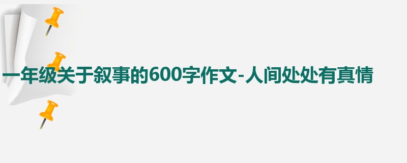 一年级关于叙事的600字作文-人间处处有真情