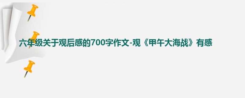 六年级关于观后感的700字作文-观《甲午大海战》有感
