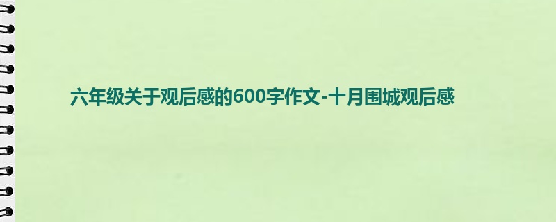六年级关于观后感的600字作文-十月围城观后感