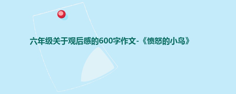 六年级关于观后感的600字作文-《愤怒的小鸟》