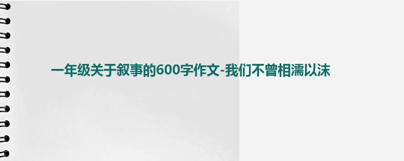 一年级关于叙事的600字作文-我们不曾相濡以沫