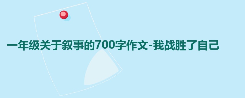 一年级关于叙事的700字作文-我战胜了自己