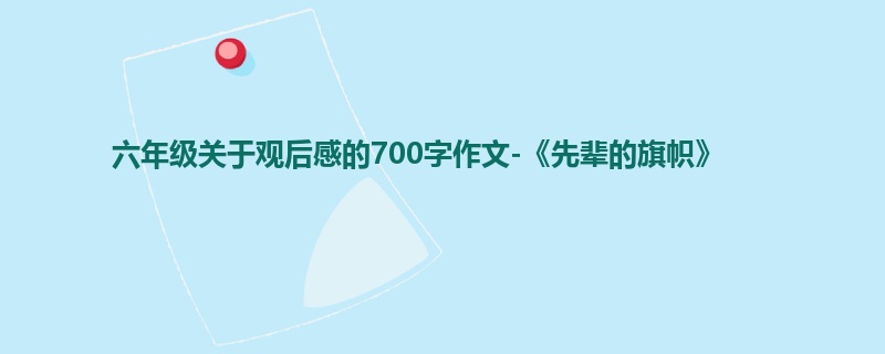 六年级关于观后感的700字作文-《先辈的旗帜》