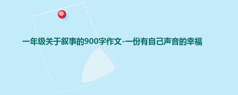 一年级关于叙事的900字作文-一份有自己声音的幸福