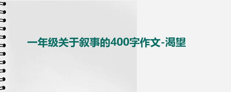 一年级关于叙事的400字作文-渴望