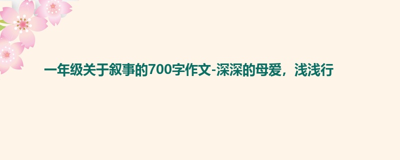 一年级关于叙事的700字作文-深深的母爱,浅浅行