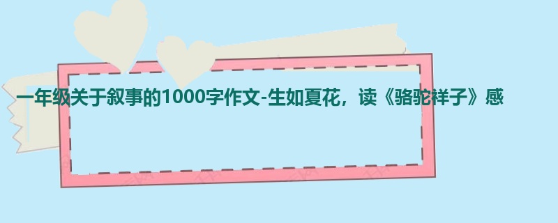 一年级关于叙事的1000字作文-生如夏花,读《骆驼祥子》感