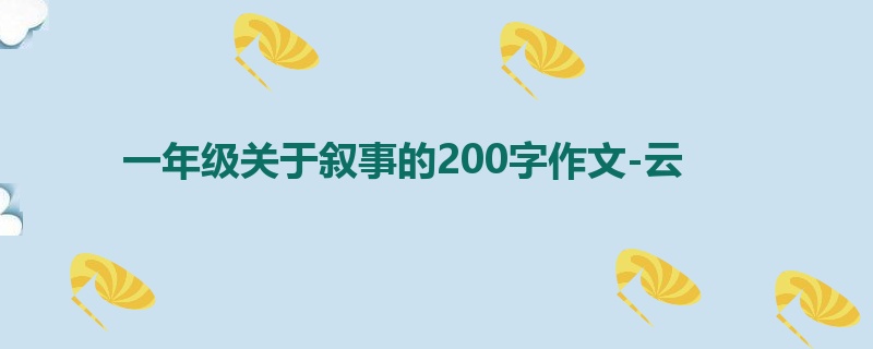 一年级关于叙事的200字作文-云