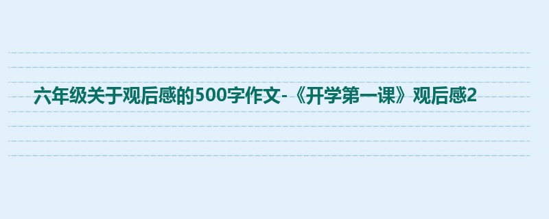 六年级关于观后感的500字作文-《开学第一课》观后感2